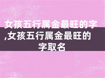 女孩五行属金最旺的字,女孩五行属金最旺的字取名