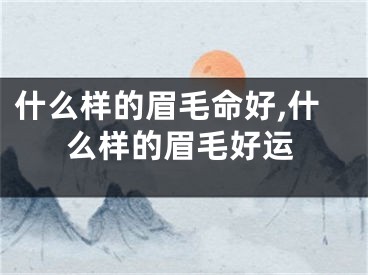 什么样的眉毛命好,什么样的眉毛好运