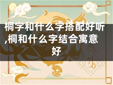 桐字和什么字搭配好听,桐和什么字结合寓意好