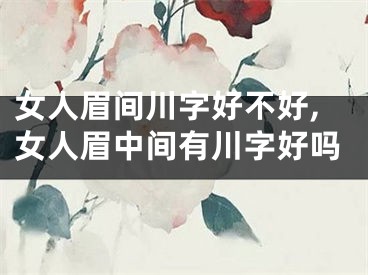 女人眉间川字好不好,女人眉中间有川字好吗