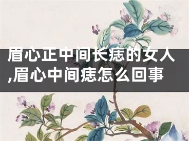 眉心正中间长痣的女人,眉心中间痣怎么回事