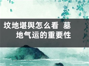 坟地堪舆怎么看  墓地气运的重要性