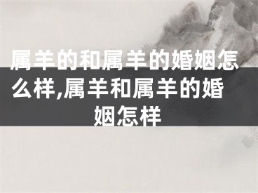 属羊的和属羊的婚姻怎么样,属羊和属羊的婚姻怎样