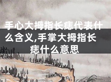 手心大拇指长痣代表什么含义,手掌大拇指长痣什么意思