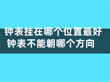 钟表挂在哪个位置最好 钟表不能朝哪个方向