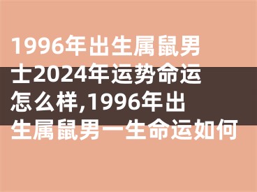 1996年出生属鼠男士2024年运势命运怎么样,1996年出生属鼠男一生命运如何