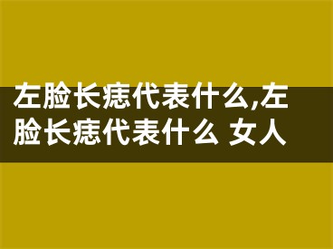 左脸长痣代表什么,左脸长痣代表什么 女人