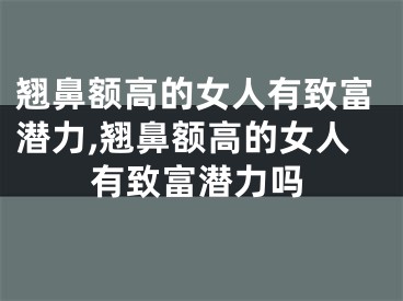 翘鼻额高的女人有致富潜力,翘鼻额高的女人有致富潜力吗