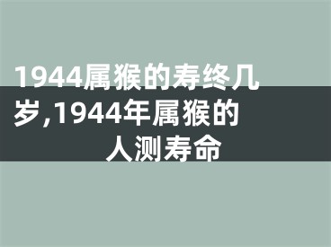 1944属猴的寿终几岁,1944年属猴的人测寿命