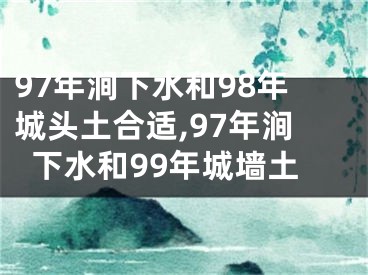 97年涧下水和98年城头土合适,97年涧下水和99年城墙土