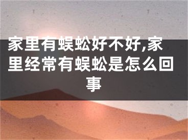 家里有蜈蚣好不好,家里经常有蜈蚣是怎么回事