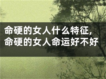 命硬的女人什么特征,命硬的女人命运好不好