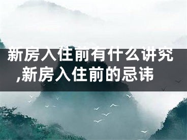 新房入住前有什么讲究,新房入住前的忌讳