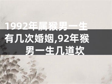 1992年属猴男一生有几次婚姻,92年猴男一生几道坎