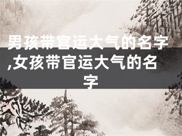 男孩带官运大气的名字,女孩带官运大气的名字