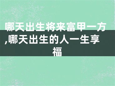 哪天出生将来富甲一方,哪天出生的人一生享福