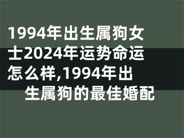 1994年出生属狗女士2024年运势命运怎么样,1994年出生属狗的最佳婚配