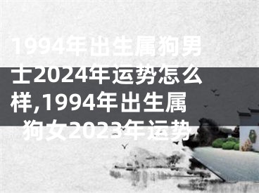 1994年出生属狗男士2024年运势怎么样,1994年出生属狗女2023年运势