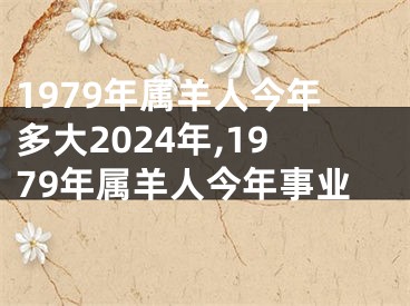 1979年属羊人今年多大2024年,1979年属羊人今年事业