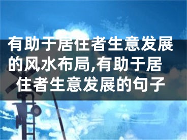 有助于居住者生意发展的风水布局,有助于居住者生意发展的句子