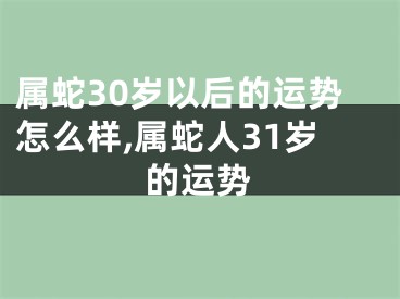 属蛇30岁以后的运势怎么样,属蛇人31岁的运势