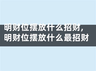 明财位摆放什么招财,明财位摆放什么最招财