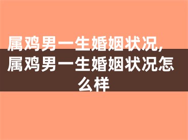 属鸡男一生婚姻状况,属鸡男一生婚姻状况怎么样