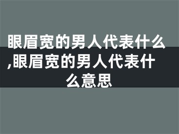 眼眉宽的男人代表什么,眼眉宽的男人代表什么意思