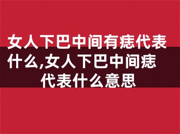 女人下巴中间有痣代表什么,女人下巴中间痣代表什么意思