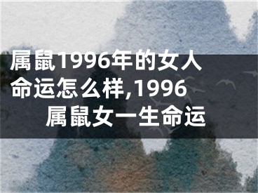 属鼠1996年的女人命运怎么样,1996属鼠女一生命运