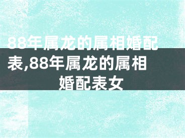 88年属龙的属相婚配表,88年属龙的属相婚配表女