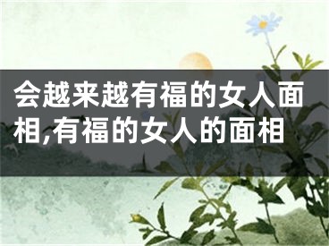 会越来越有福的女人面相,有福的女人的面相