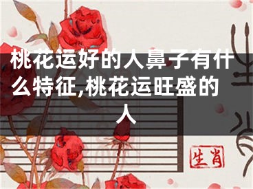 桃花运好的人鼻子有什么特征,桃花运旺盛的人