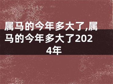 属马的今年多大了,属马的今年多大了2024年