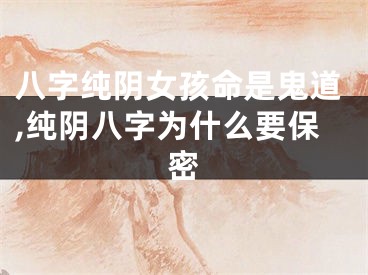 八字纯阴女孩命是鬼道,纯阴八字为什么要保密