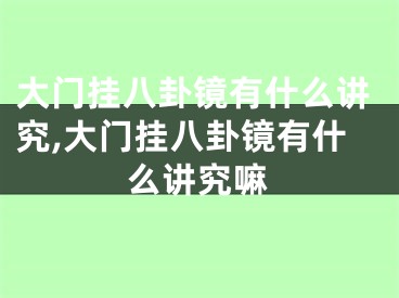 大门挂八卦镜有什么讲究,大门挂八卦镜有什么讲究嘛