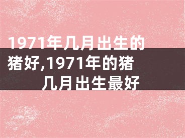 1971年几月出生的猪好,1971年的猪几月出生最好