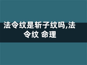 法令纹是斩子纹吗,法令纹 命理