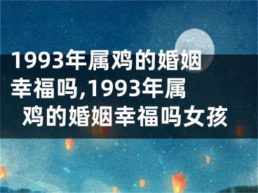 1993年属鸡的婚姻幸福吗,1993年属鸡的婚姻幸福吗女孩