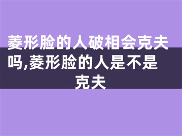 菱形脸的人破相会克夫吗,菱形脸的人是不是克夫