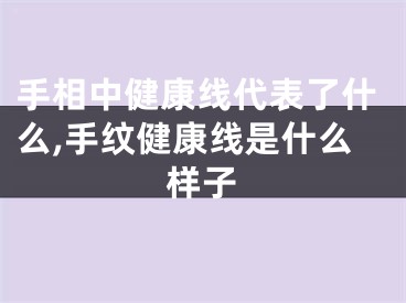 手相中健康线代表了什么,手纹健康线是什么样子