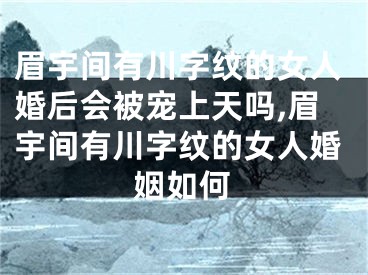 眉宇间有川字纹的女人婚后会被宠上天吗,眉宇间有川字纹的女人婚姻如何