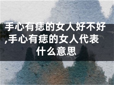 手心有痣的女人好不好,手心有痣的女人代表什么意思