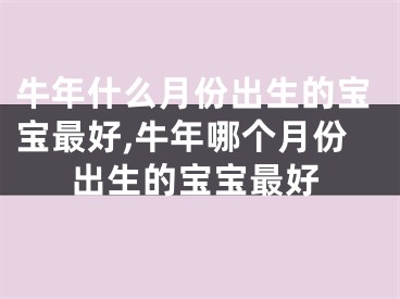 牛年什么月份出生的宝宝最好,牛年哪个月份出生的宝宝最好