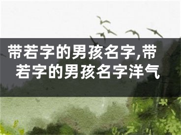 带若字的男孩名字,带若字的男孩名字洋气