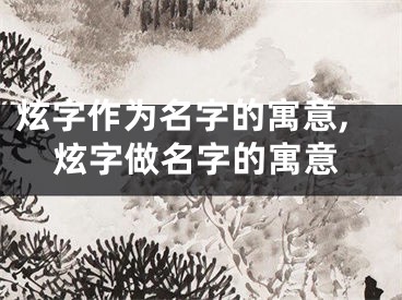 炫字作为名字的寓意,炫字做名字的寓意