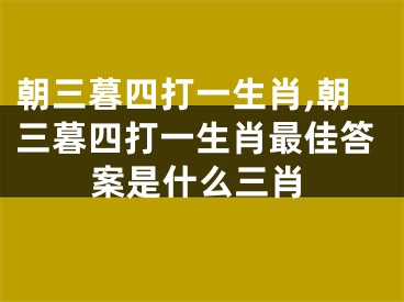 朝三暮四打一生肖,朝三暮四打一生肖最佳答案是什么三肖