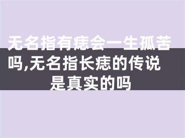 无名指有痣会一生孤苦吗,无名指长痣的传说是真实的吗