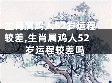 生肖属鸡人52岁运程较差,生肖属鸡人52岁运程较差吗