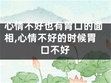 心情不好也有胃口的面相,心情不好的时候胃口不好